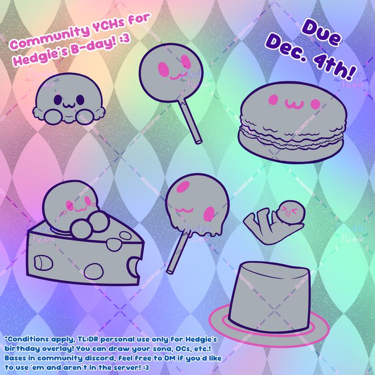 A colorful graphic with a diamond pattern with 6 silly bases based on food; ice cream, a cake pop, a macaon, a chibi character in a wedge of cheese, a melted cake pop, and a chibi bouncing on a cup of jello/pudding- with text sprinkled in the corners. The text reads:
"Community YCHs for Hedgie's B-day! :3"
"Due Dec. 4th!"
"*Conditions apply, TL;DR personal use only for Hedgie's birthday overlay! You can draw your sona, OCs, etc.!
Bases in community discord, feel free to DM if you'd like to use 'em and aren't in the server! :3"