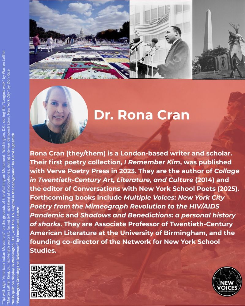 The graphic features the following information: Rona Cran (they/them) is a London-based writer and scholar. Their first poetry collection, I Remember Kim, was published with Verve Poetry Press in 2023. They are the author of Collage in Twentieth-Century Art, Literature, and Culture (2014) and the editor of Conversations with New York School Poets (2025). Forthcoming books include Multiple Voices: New York City Poetry from the Mimeograph Revolution to the HIV/AIDS Pandemic and Shadows and Benedictions: a personal history of sharks. They are Associate Professor of Twentieth-Century American Literature at the University of Birmingham, and the founding co-director of the Network for New York School Studies.
Rona is pictured smiling in front of a brightly lit background and has long blonde hair.
