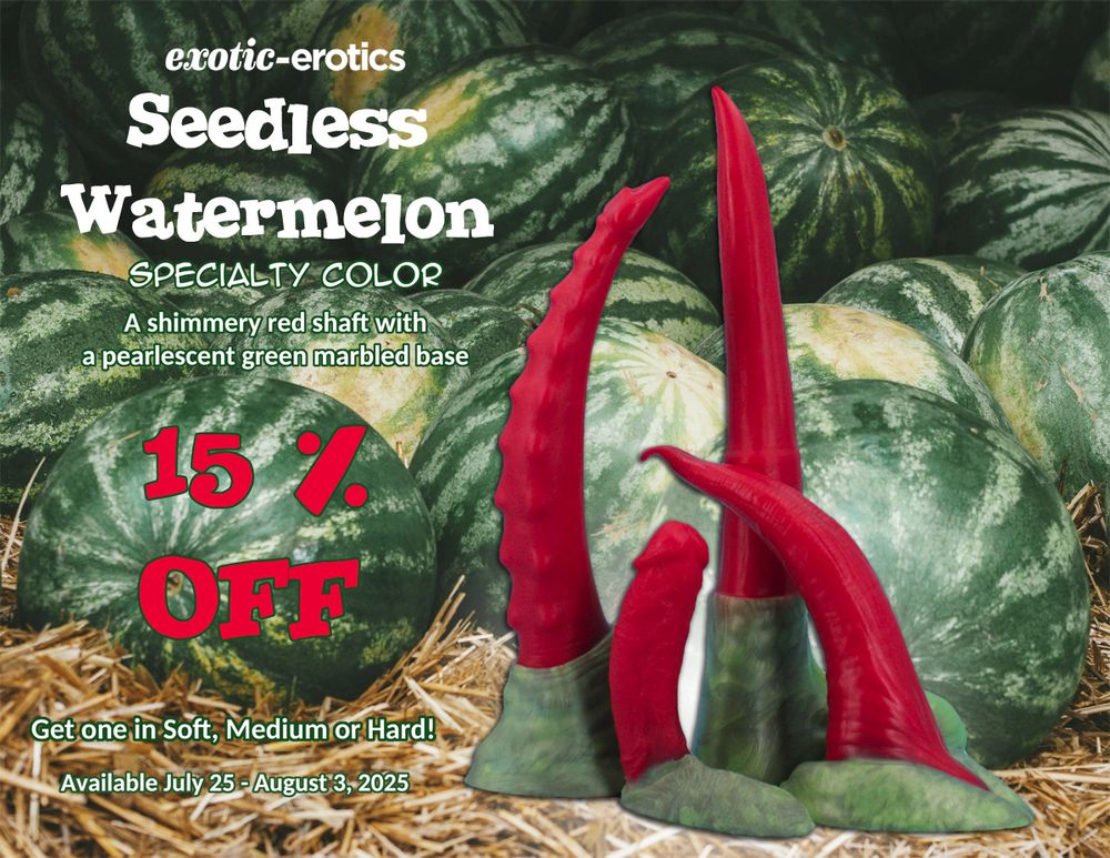 A Vaeu, Monster Buck, Rudy and Orca sit in front of a pile of watermelons.

Reads:

exotic-erotics
Seedless Watermelon
Specialty Color
A shimmery red shaft with a
pearlescent green marbled base

15%
OFF

Get one in Soft, Medium or Hard!
Available July 25 - August 3, 2025