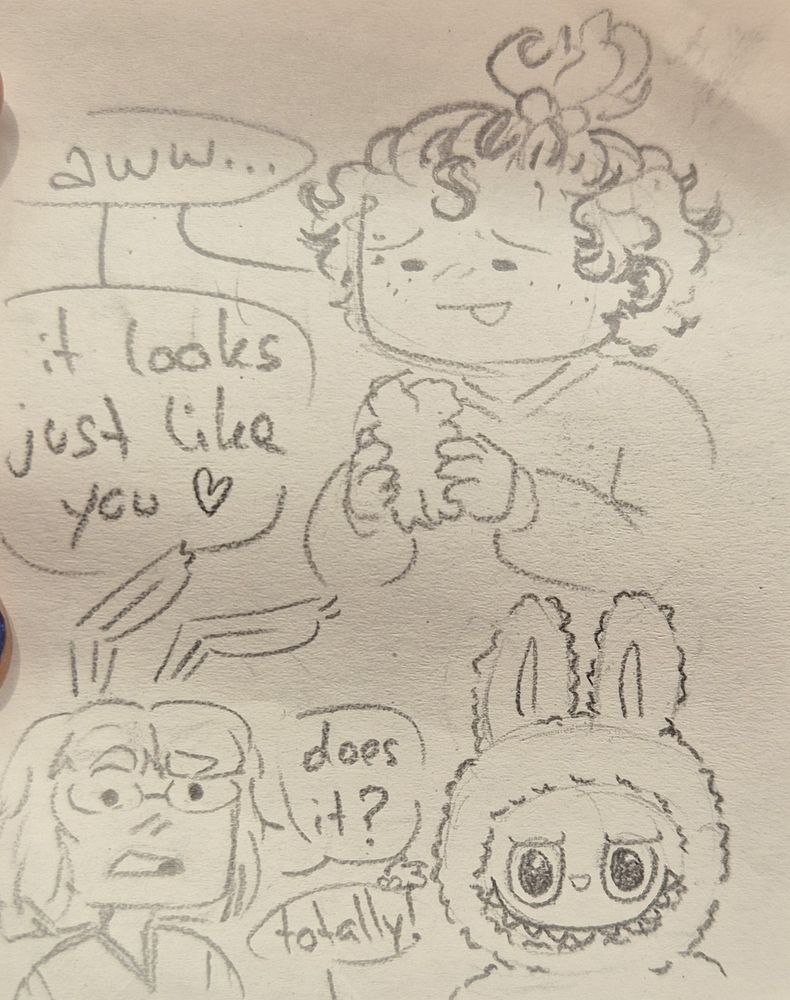 photo of a short uncolored doodle comic of my OCs. panel 1 is konfetti (a chubby guy with wild hair and freckles) looking down at the labubu hes holding with a fond expression, saying: "aww... it looks just like you ❤️". second panel is μ (thin guy with glasses, shoulder length hair and bunny ears) with a questioning/confused look, asking "does it?" to which Konfetti replies "totally!". next to the speech bubbles is a badly drawn labubu. aside from also having bunny ears, it looks nothing like μ.