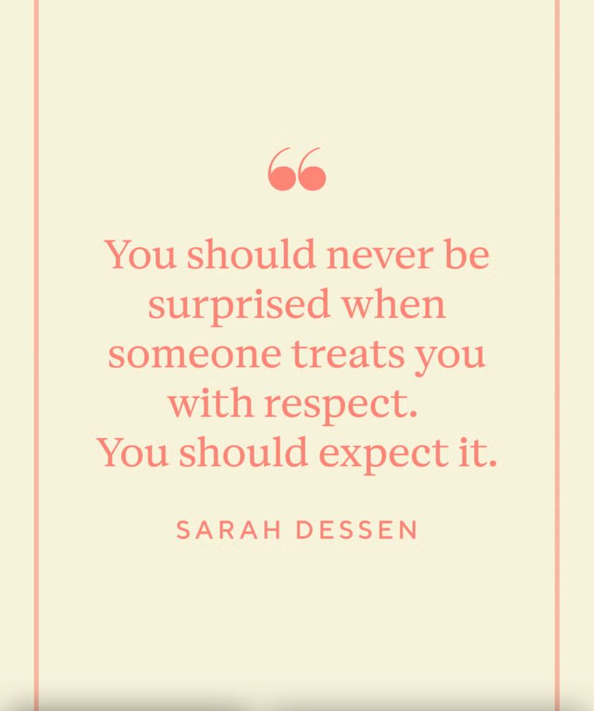 
You should never be surprised when someone treats you with respect.
You should expect it.
SARAH DESSEN