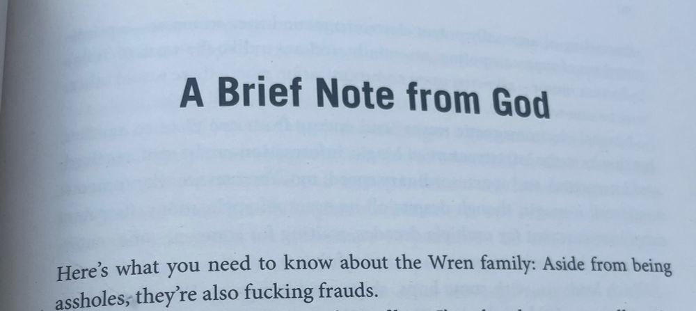 picture of a page from Gifted and Talented by Olivie Blake 

“A brief note from God” 
“Here’s what you need to know about the Wren family: Aside from being assholes; they’re also fucking frauds” 