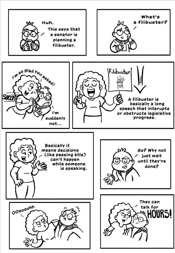 Page one of a comic explaining the filibuster in the US Senate. It starts with a character asking what a filibuster is and continues as a second character comes in and explains that it's a speech that interrupts Senate business and makes it so they can't pass bills while the person giving the filibuster is speaking. And they can talk for HOURS!