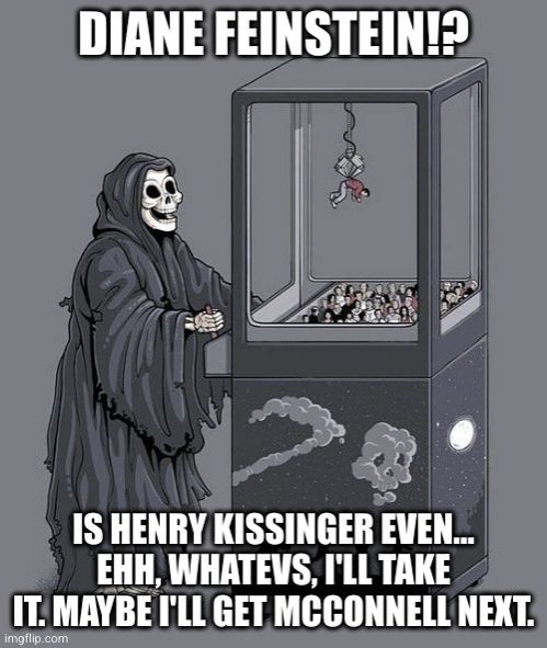 The Grim Reaper at a claw machine. The text reads:

"DIANE FEINSTEIN!? IS HENRY KISSINGER EVEN... ehh, whatevs, I'll take it. Maybe I'll get McConnell next."