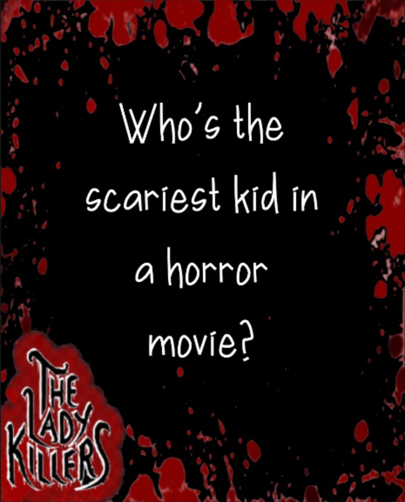 "Who’s the scariest kid in a horror movie?"