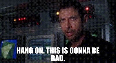 Ian Malcolm saying 'Hang on. This is gonna be bad.'
