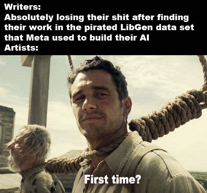 An image with text reading "Writers: Absolutely losing their shit after finding their work their work in the pirated LibGen data set that Meta used to build their AI. Artists:" over a still from the Ballad of Buster Scruggs showing James Franco with a noose around his neck saying "First time?"