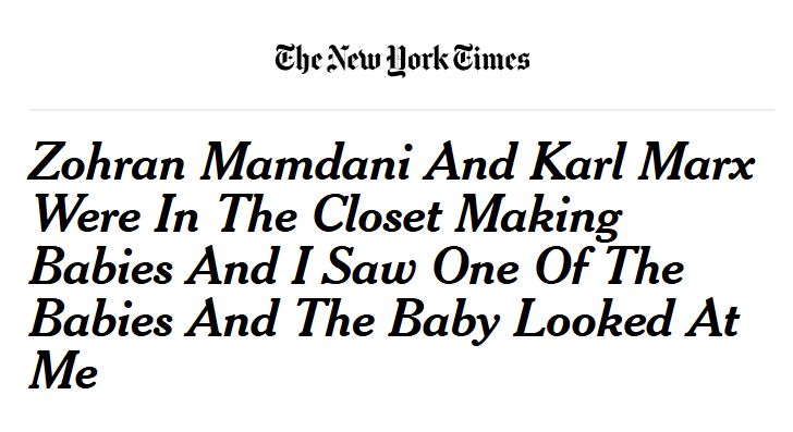 nyt headline: Zohran Mamdani And Karl Marx Were In The Closet Making Babies And I Saw One Of The Babies And The Baby Looked At Me