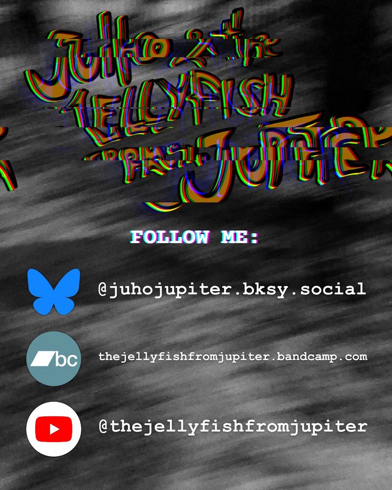 Glitchy Juho & the Jellyfish from Jupiter logo and following text: follow me at Bluesky (@juhojupiter), Bandcamp (thejellyfishfromjupiter.bandcamp.com) & Youtube (@thejellyfishfromjupiter). Black and white background. 