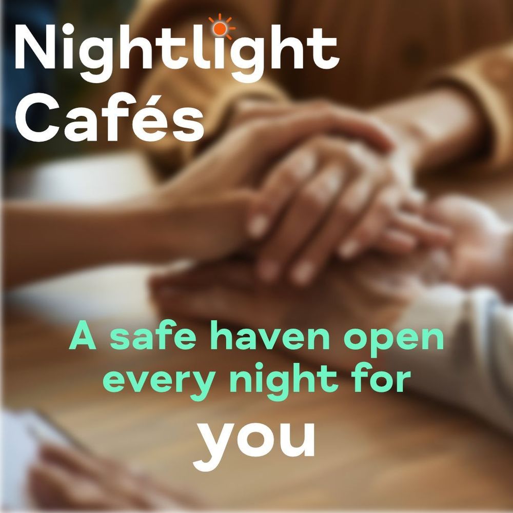 Image of hands of different people on top of one another indicating support to each other. In the top left corner in white, the text reads 'Nightlight Cafés'. Below it in the middle it reads 'A safe haven open every night for you'