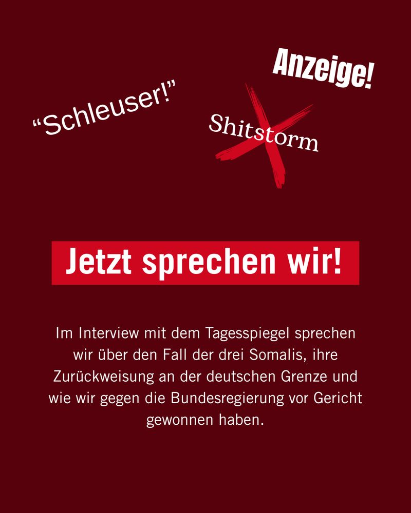 Jetzt sprechen wir!
Im Interview mit dem Tagesspiegel sprechen wir über den Fall der drei Somalis, ihre Zurückweisung an der deutschen Grenze und wie wir gegen die Bundesregierung vor Gericht gewonnen haben.