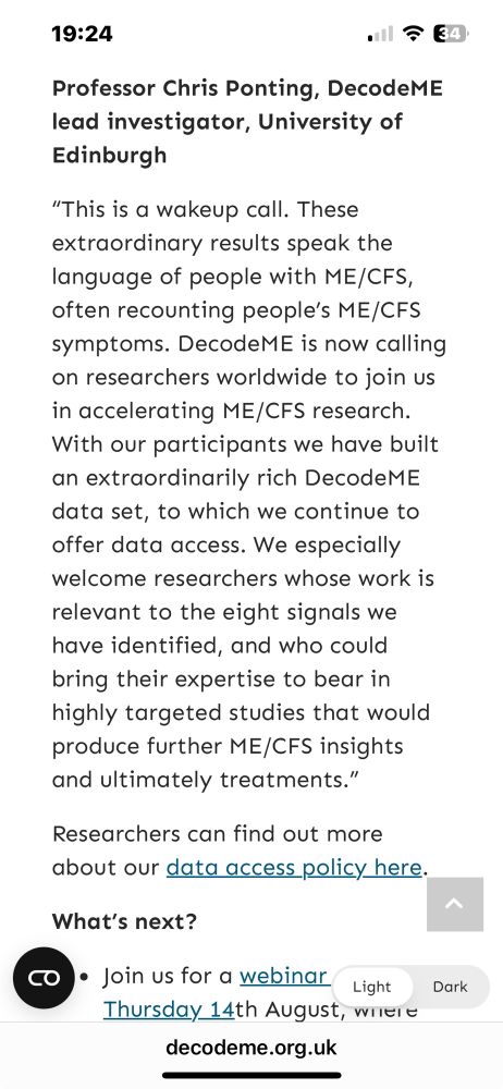 Professor Chris Ponting, DecodeME lead investigator, University of Edinburgh
"This is a wakeup call. These extraordinary results speak the language of people with ME/CFS, often recounting people's ME/CFS symptoms. DecodeME is now calling on researchers worldwide to join us in accelerating ME/CFS research.
With our participants we have built an extraordinarily rich DecodeME data set, to which we continue to offer data access. We especially welcome researchers whose work is relevant to the eight signals we have identified, and who could bring their expertise to bear in highly targeted studies that would produce further ME/CFS insights and ultimately treatments."