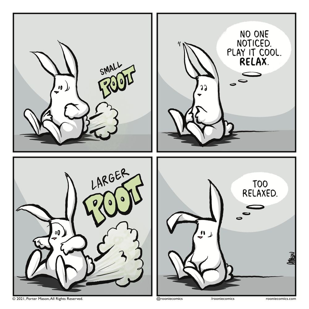 Small POOT! A rabbit farts. | RABBIT (thinking): No one noticed. Play it cool. RELAX. | Larger POOT! A rabbit farts big-time. | RABBIT (thinking): Too relaxed.