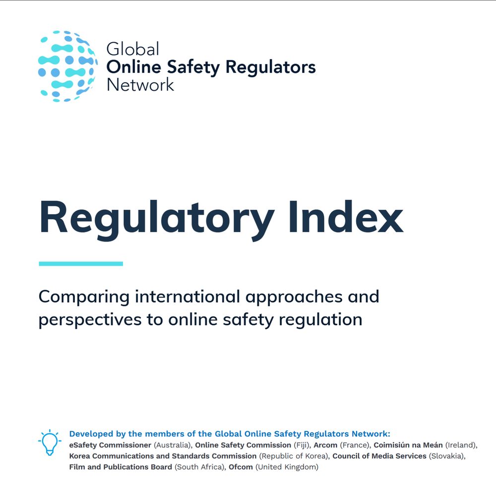 Regulatory Index
Comparing international approaches and
perspectives to online safety regulation
Developed by the members of the Global Online Safety Regulators Network:
eSafety Commissioner (Australia), Online Safety Commission (Fiji), Arcom (France), Coimisiún na Meán (Ireland),
Korea Communications and Standards Commission (Republic of Korea), Council of Media Services (Slovakia),
Film and Publications Board (South Africa), Ofcom (United Kingdom)
