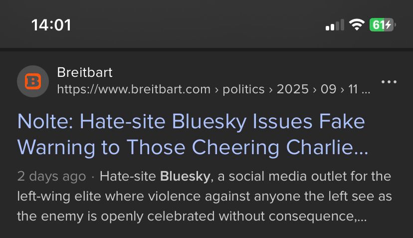 Breitbart news, well known fur posting RW Lies, cherry picking, misinterpretation and other disingenuous BS handwringing:

"Nolte: Hate-site Bluesky Issues Fake Warning to Those Cheering Charlie...
(posted on the 11th of sept 25)
"Hate-site Bluesky, a social media outlet for the left-wing elite where violence against anyone the left see as the enemy is openly celebrated without consequence..."