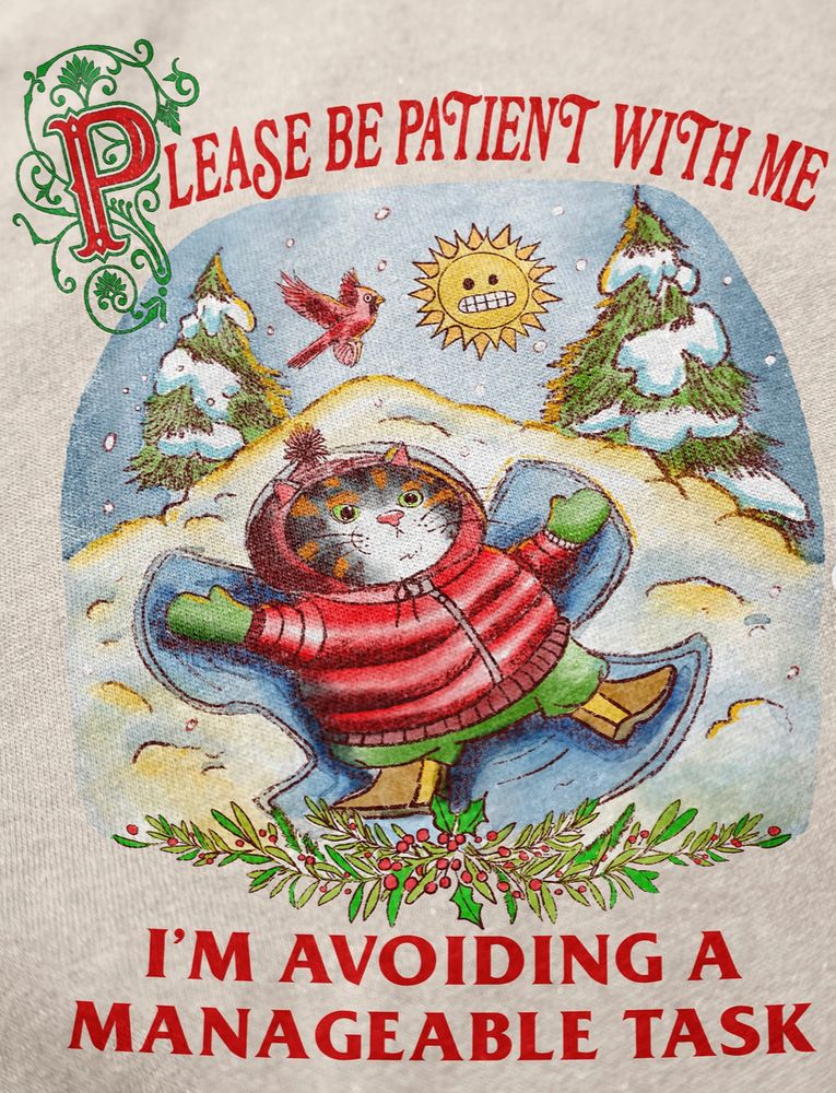 art from IG @jmcgg

Illustration of a cat in a puffer jacket, mittens and moots making a snow angel with two pine trees, a cardinal and a cringing sun above it, with the text "please be patient with me, I'm avoiding a manageable task"