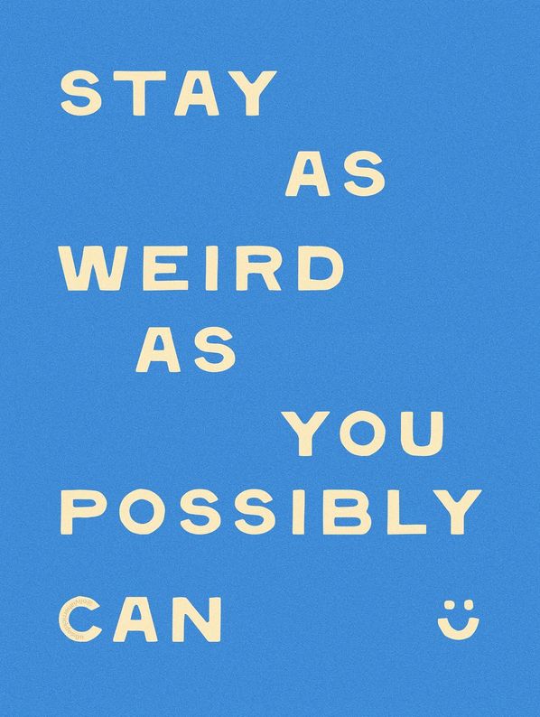 From IG artist @oliviaherrickdesign - cream colored font on a blue background with "stay as weird as you possibly can :)"