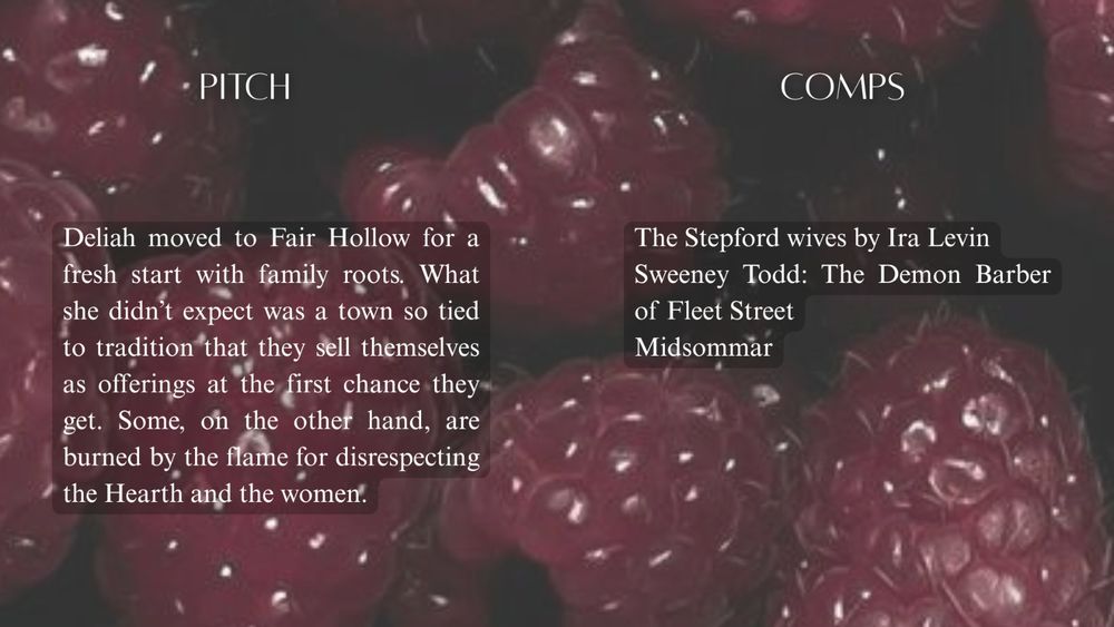 Pitch:
Deliah moved to Fair Hollow for a fresh start with family roots. What she didn't expect was a town so tied to tradition that they sell themselves as offerings at the first chance they get. Some on the other hand, are burned by the flame for disrespecting the Hearth and the women.

Comps:
The Stepford wives by Ira Levin Sweeney Todd: The Demon Barber of Fleet Street Midsommar