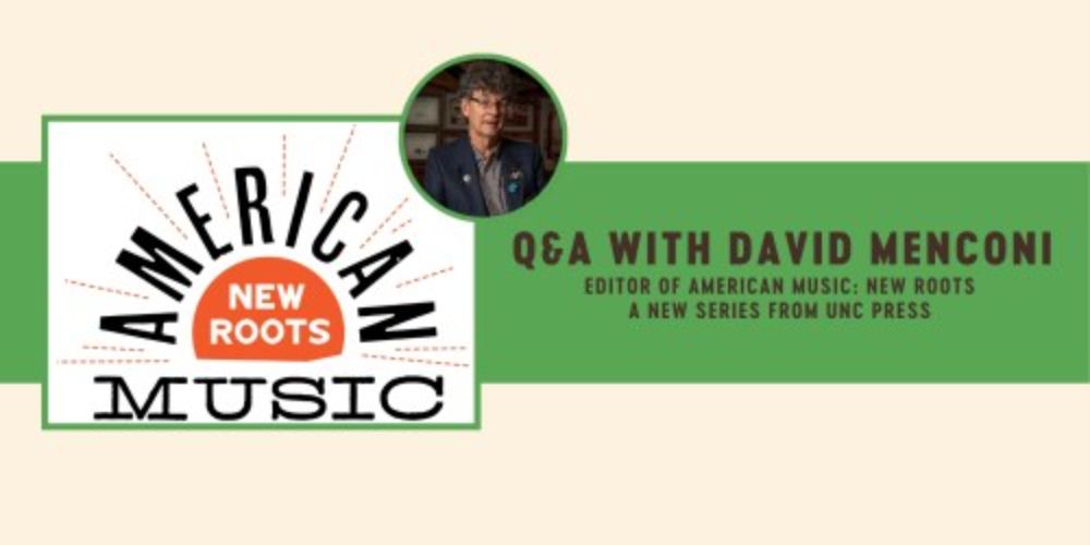 A Q&A with David Menconi, editor of American Music: New Roots a New Series from UNC Press - UNC Press Blog