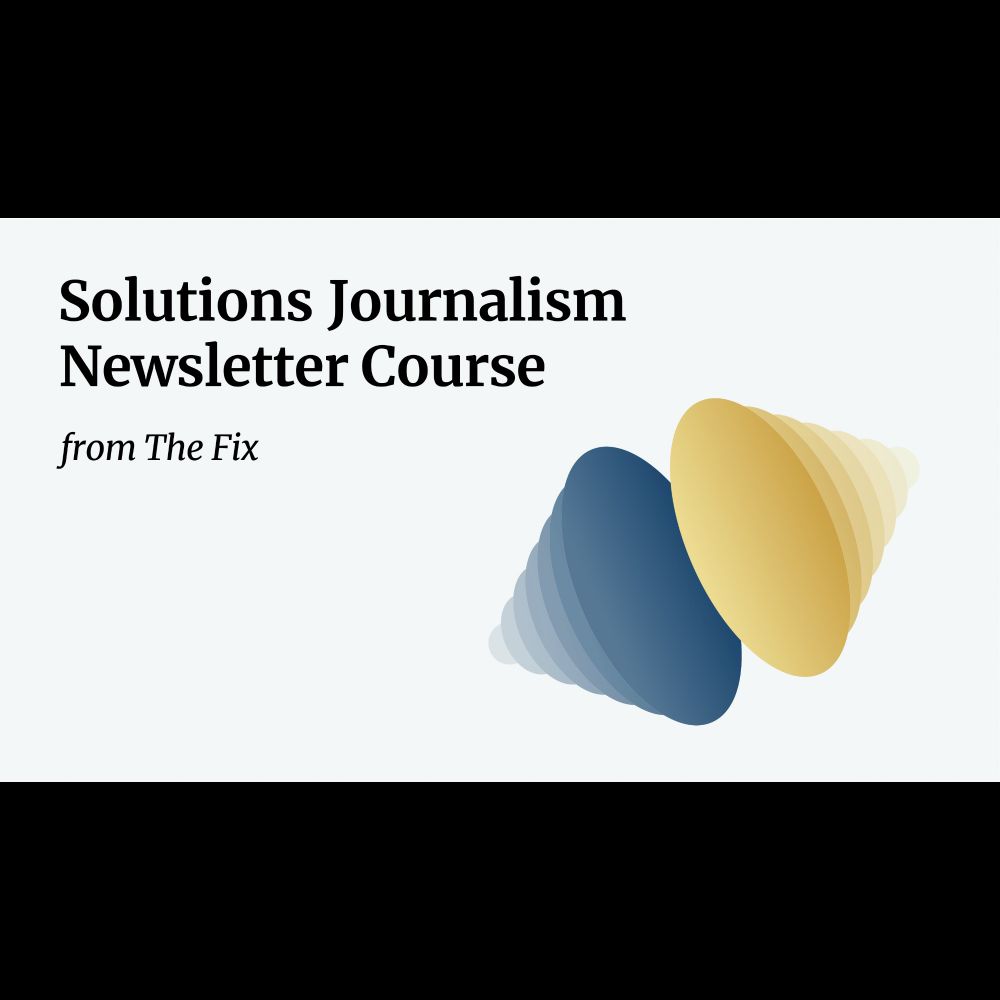 Bringing solutions journalism to your newsroom: sign up for a newsletter course from The Fix - The F...