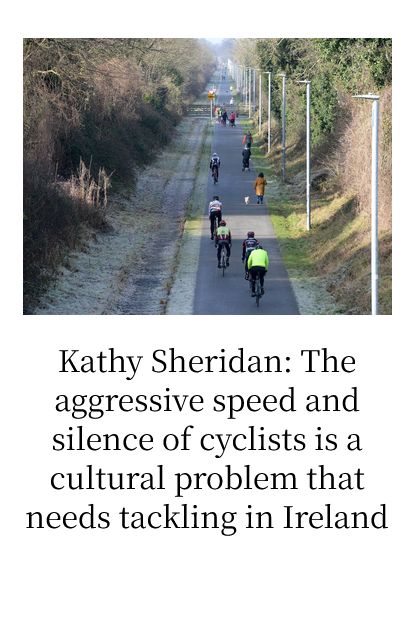 Irish Times headline: Kathy Sheridan: the aggressive speed and silence of cyclists is a cultural problem that needs tackling in Ireland.