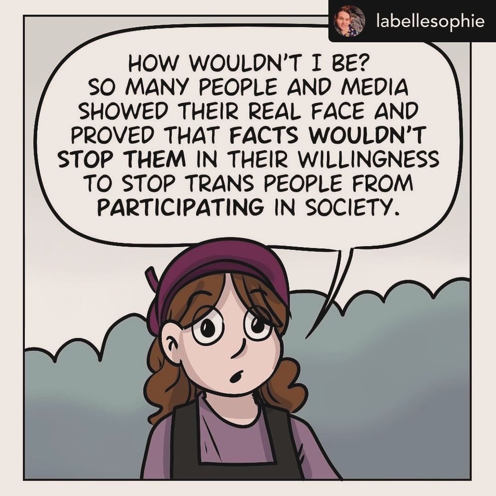 https://app.bsky.cz/profile/assignedmale.bsky.social Cis woman answers: "How wouldn't I be? So many people and media showed their real face and proved that facts wouldn't stop them in their willingness to stop trans people from participating in society."