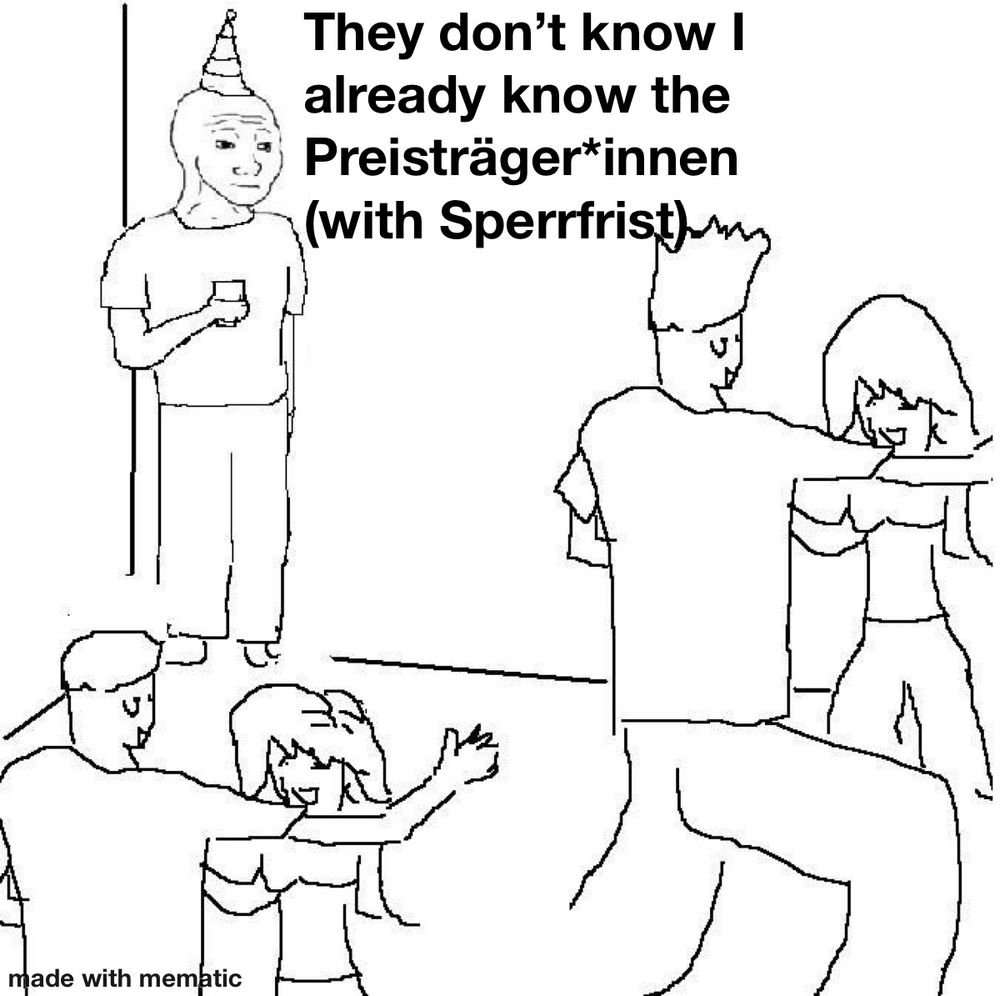 Meme von dem einen Typen, der auf der Party alleine Inder Ecke steht, während alle tanzen. 

Text: „They don’t know I already know the Preisträger*innen (with Sperrfrist).“