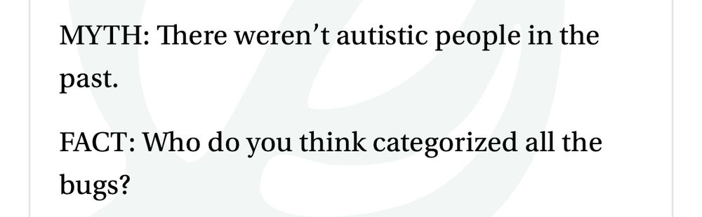 MYTH: There weren't autistic people in the past.
FACT: Who do you think categorized all the bugs?