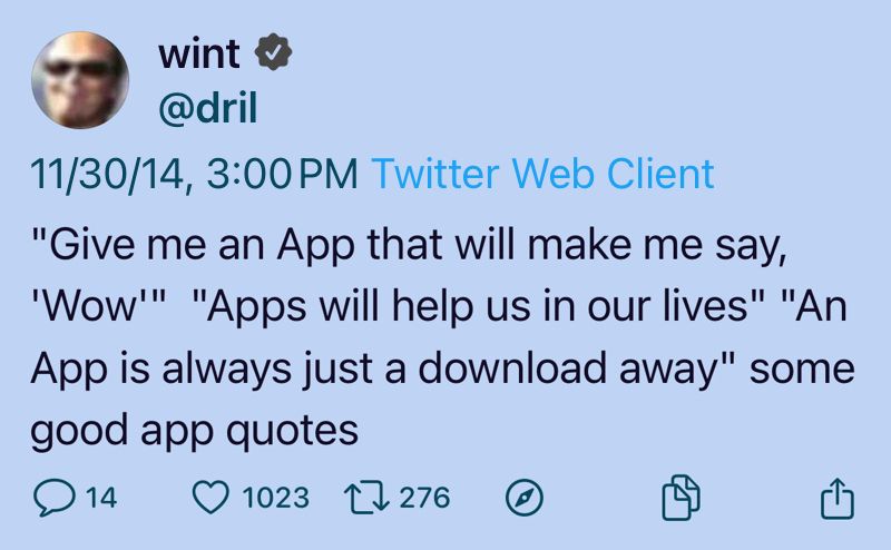 wint
@dril
11/30/14, 3:00 PM Twitter Web Client
"Give me an App that will make me say,
'Wow'" "Apps will help us in our lives" "An
App is always just a download away" some
good app quotes