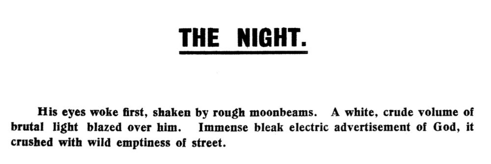 Portion of text from Wyndham Lewis's 'Enemy of the Stars' (first published in Lewis's journal, BLAST), reading:

"THE NIGHT.

His eyes woke first, shaken by rough moonbeams. A white, crude volume of brutal light blazed over him. Immense bleak electric advertisement of God, it crushed with wild emptiness of street."

