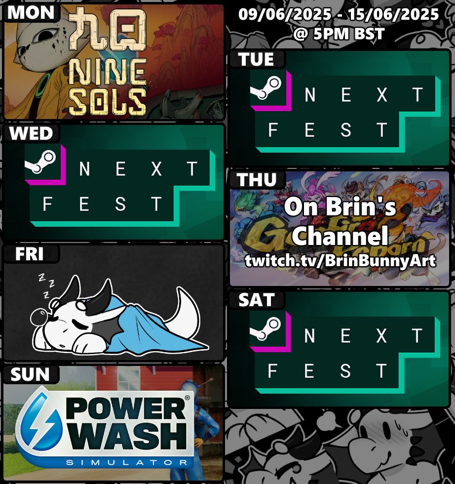 Stream schedule for the week of June 9th 2025

Monday: Nine Sols
Tuesday: Steam Next Fest demo showcase
Wednesday:Steam Next Fest demo showcase
Thursday: Gunfire Reborn at https://www.twitch.tv/brinbunnyart
Saturday:Steam Next Fest demo showcase
Sunday: PowerWash Simulator