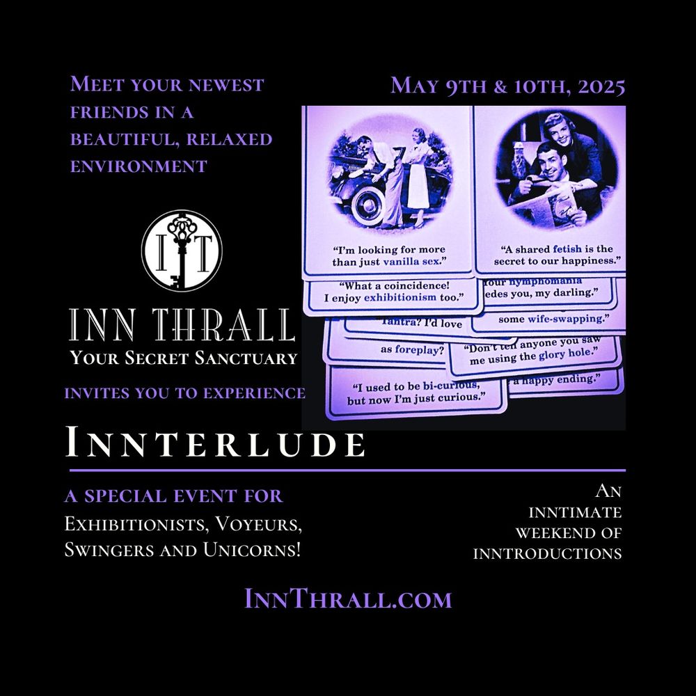 "Meet your newest friend in a beautiful, relaxed environment. May 9th & 10, 2025 InnThrall - Your Secret Sanctuary invites you to experience Innterlude - a special Event for Exhibitionists, Voyeurs, Swingers and Unicorns! An inntimate weekend of inntroductions. InnThrall.com "