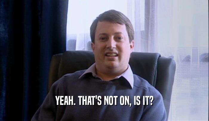 Screen cap of peep show showing mark Corrigan with the quote 'yeah, that's not on is it' below