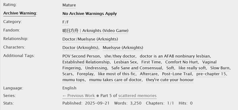 Rating: Mature 
Archive Warning: No Archive Warnings Apply 
Category: F/F 
Fandom: 明日方舟 | Arknights (Video Game) 
Relationship: Doctor/Muelsyse (Arknights) 
Characters: Doctor (Arknights), Muelsyse (Arknights) 

Additional Tags:
POV Second Person, she/they doctor, doctor is an AFAB nonbinary lesbian, Established Relationship, Lesbian Sex, First Time, Comfort No Hurt, Vaginal Fingering, Undressing, Safe Sane and Consensual, Soft, like really soft, Slow Burn, Scars, Foreplay, like most of this fic, Aftercare, Post-Lone Trail, pre-chapter 15, mumu tops, mumu takes care of doctor, they're cute your honour 

Language: English