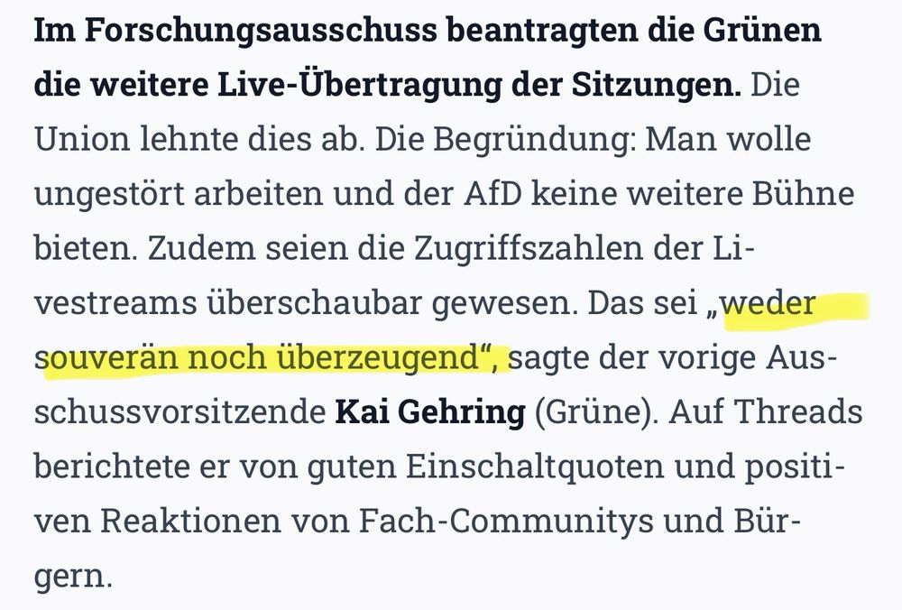 „Im Forschungsausschuss beantragten die Grünen die weitere Live-Übertragung der Sitzungen. Die Union lehnte dies ab. Die Begründung: Man wolle ungestört arbeiten und der AfD keine weitere Bühne bieten. Zudem seien die Zugriffszahlen der Li-vestreams überschaubar gewesen. Das sei „weder souverän noch überzeugend