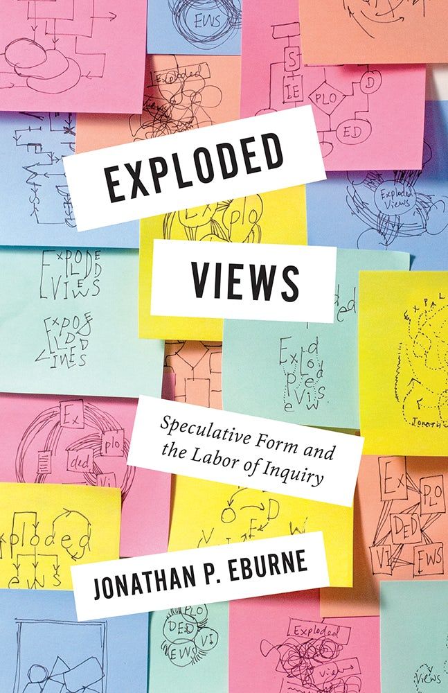 ​Cover of Exploded Views: Speculative Form and the Labor of Inquiry by Jonathan P. Eburne. Image: Accumulation of superimposed sticky notes with sketched diagrams and flowcharts and figures. Title and author in white boxes stacked but askew.