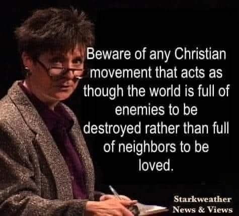 Beware of any Christian movement that acts as though the world is full of enemies to be destroyed rather than full of neighbors to be loved.