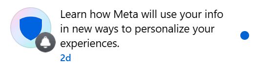 screenshot of a facebook notification from two days ago.
the icon is a blue shield silhouette, and it says "Learn how Meta will use your info in new ways to personalize your experiences."