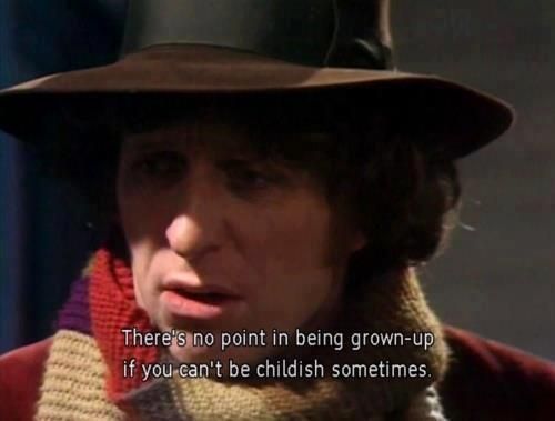 "There's no point in being grown up if you can't be a little childish sometimes." -The Fourth Doctor. 