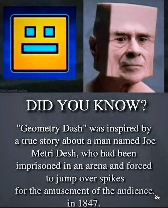 DID YOU KNOW? "Geometry Dash" was inspired by a true story about a man named Joe Metri Desh, who had been imprisoned in an arena and forced to jump over spikes for the amusement of the audience. in 1847.