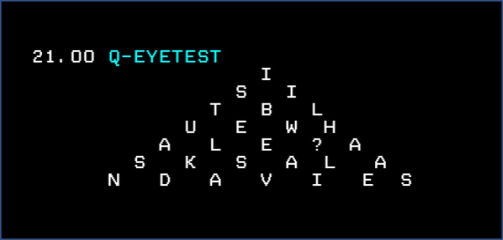 21.00 Q-EYETEST

This listing is in the form of an eyetest chart which, if you read it from top to bottom spells out:

IS IT BLUE WHALE? ASKS ALAN DAVIES