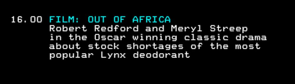 16.00 FILM: OUT OF AFRICA. Robert Redford and Meryl Streep in the Oscar winning classic drama about stock shortages of the most popular Lynx deodorant. 