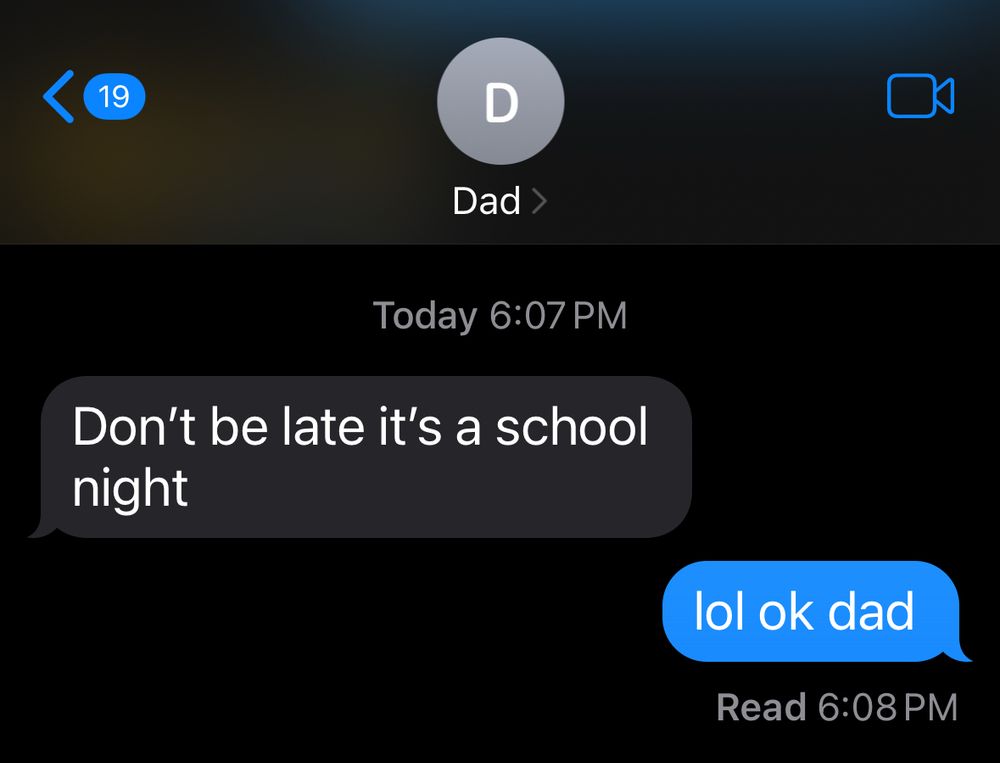A screenshot of a text exchange from DAD.

“Don’t be late it’s a school night.”

“Lol ok dad”