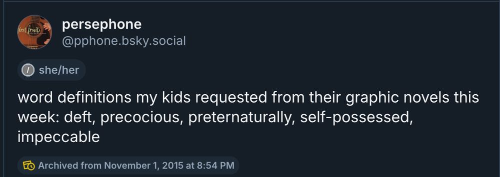 a tweet of mine from Nov. 1, 2015: "word definitions my kids requested from their graphic novels this week: deft, precocious, preternaturally, self-possessed, impeccable"