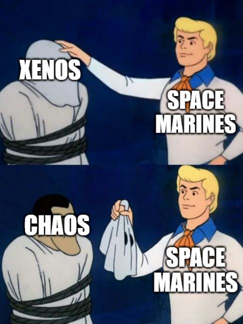scooby doo mask meme. Fred standing in for a space marine pulling the mask off the "xenos" to find "chaos" underneath. Wow, whoda seen that one coming?