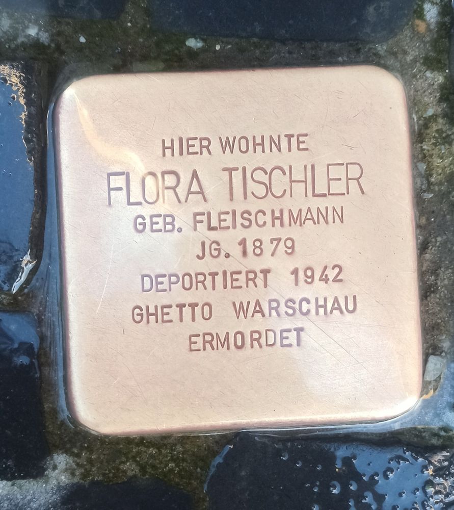 Ein Stolperstein auf dem steht:
Hier wohnte Flora Tischler geb. Fleischmann,Jahrgang 1879,deportiert 1942,Warschauer Ghetto,ermordet