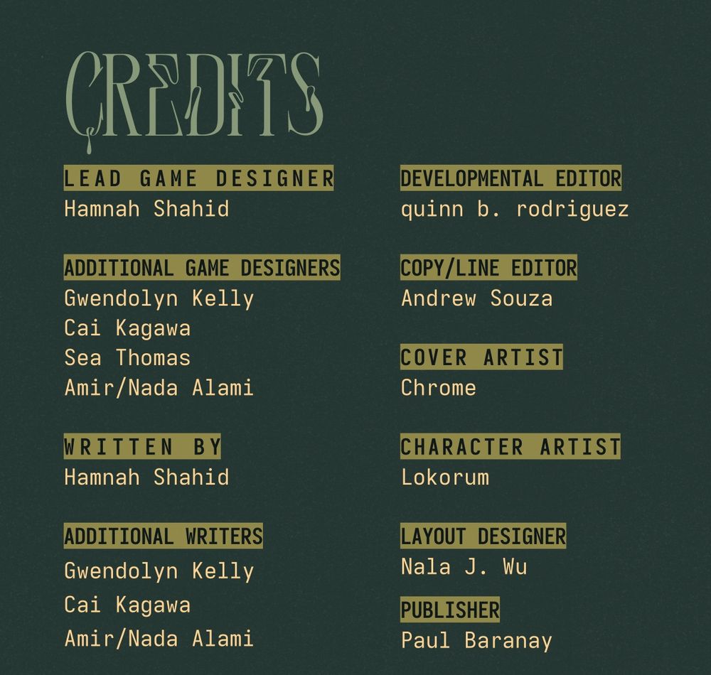 The credits page of the TTRPG, The Home We Remember. It lists Hamnah Shahid as the Lead Game Designer; Gwendolyn Kelly, Cai Kagawa, Sea Thomas, and Amir/Nada Alami as Additional Game Designers; Hamnah Shahid as the Writer; Gwendolyn Kelly, Cai Kagawa, and Amir/Nada Alami as Additional Writers; quinn b. rodriguez as the Developmental Editor; Andrew Souza as the Copy/Line Editor; Chrome as the Cover Artist; Lokorum as the Character Artist; Nala J. Wu as the Layout Designer; and Paul Baranay as the Publisher.
