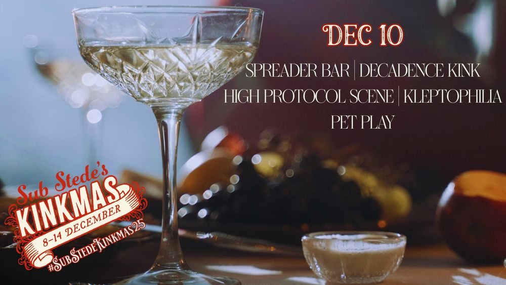 A graphic for Sub Stede's Kinkmas. It shows a picture of a glass of champagne on the left hand side with blurry fruits in the background. The Sub Stede's Kinkmas logo is in the bottom left corner and on the right side it says:

Dec 10
Spreader bar | Decadence kink
High protocol scene | kleptophilia
Pet play