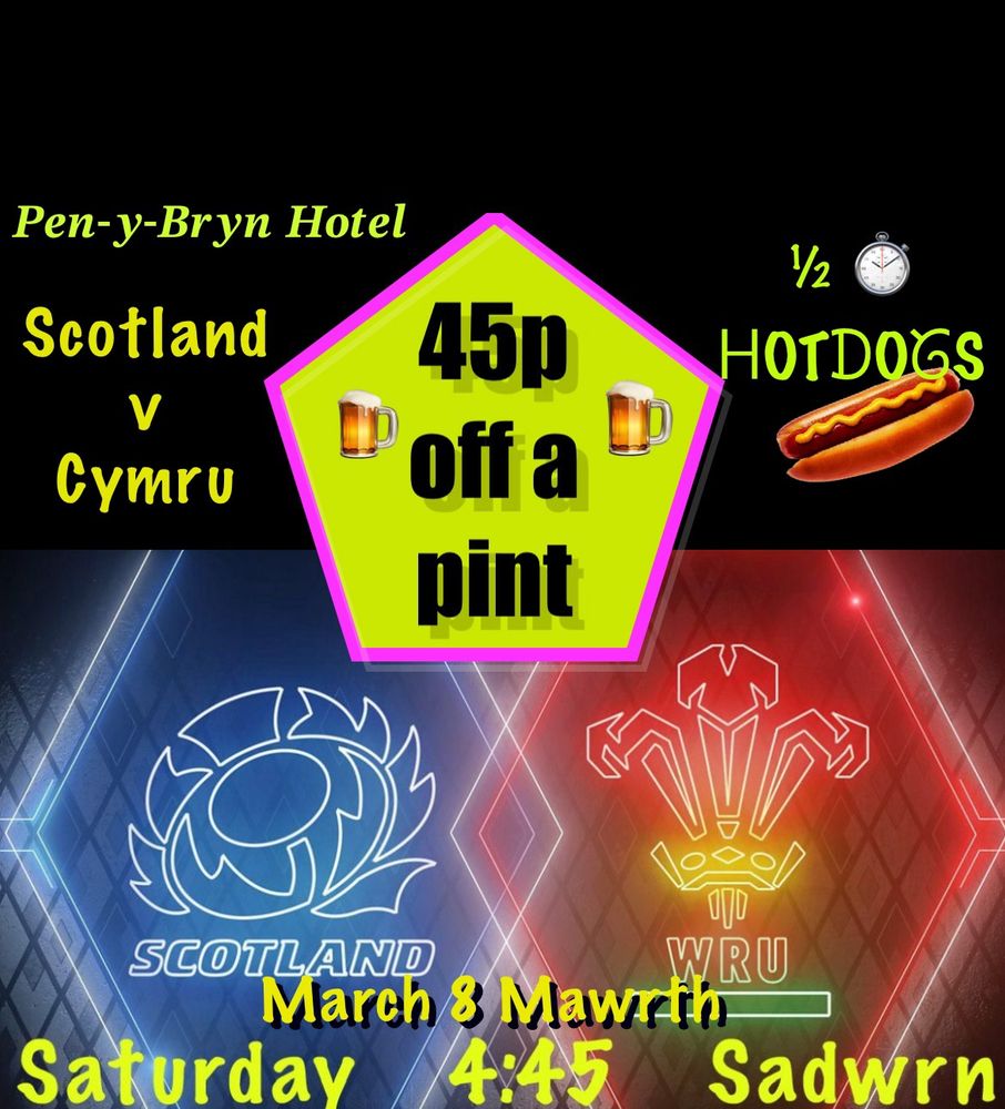 Pen y Bryn Hotel poster:
Scotland v Cymru
½ hotdogs
45p off a pint
March 8 Mawrth 
Saturday 4:45 Sadwrn
Image background: 
The Scotland & WRU emblems in neon diamonds