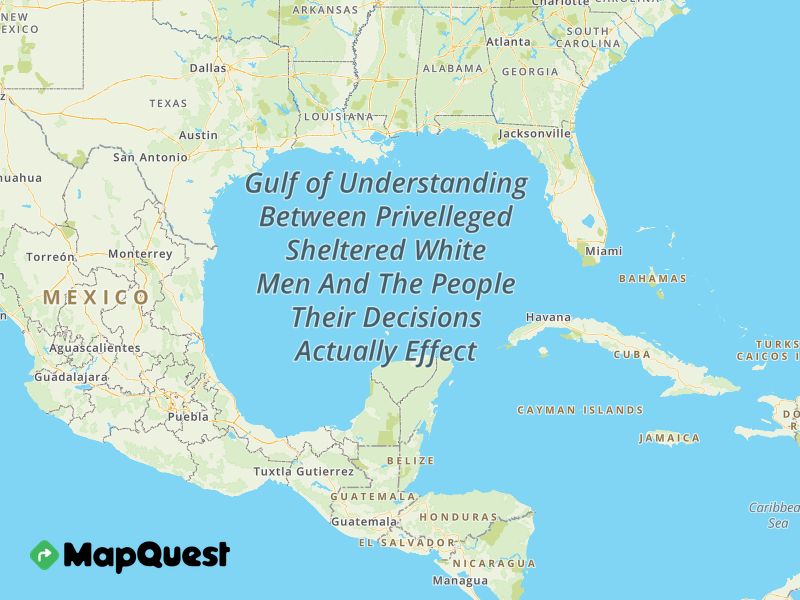 A map where the Gulf of Mexico has been redubbed "Understanding Between Privileged Sheltered White Men And The People Their Decisions Actually Effect"